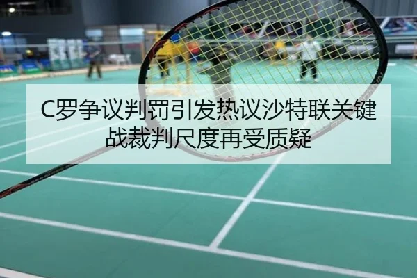 C罗争议判罚引发热议沙特联关键战裁判尺度再受质疑