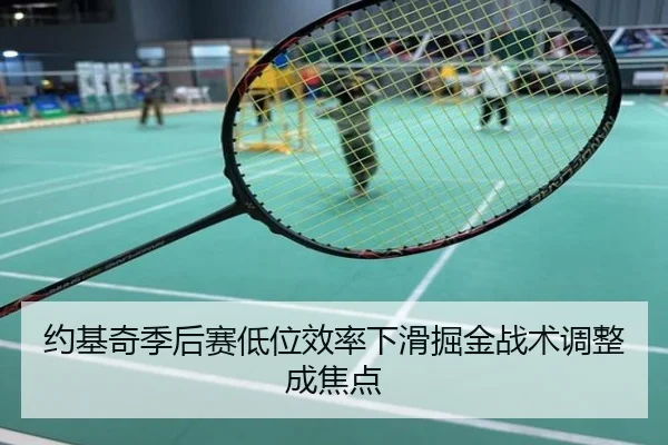 约基奇季后赛低位效率下滑掘金战术调整成焦点