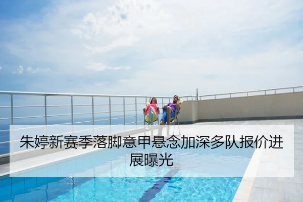 朱婷新赛季落脚意甲悬念加深多队报价进展曝光