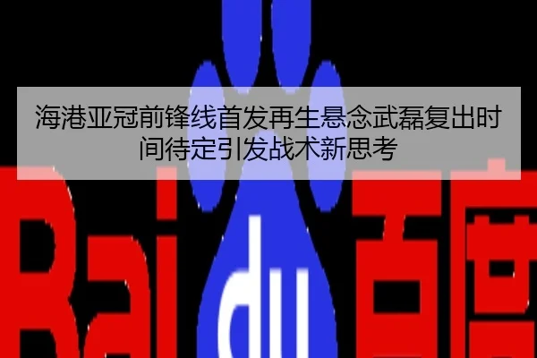 海港亚冠前锋线首发再生悬念武磊复出时间待定引发战术新思考
