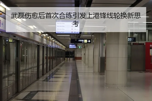 武磊伤愈后首次合练引发上港锋线轮换新思考